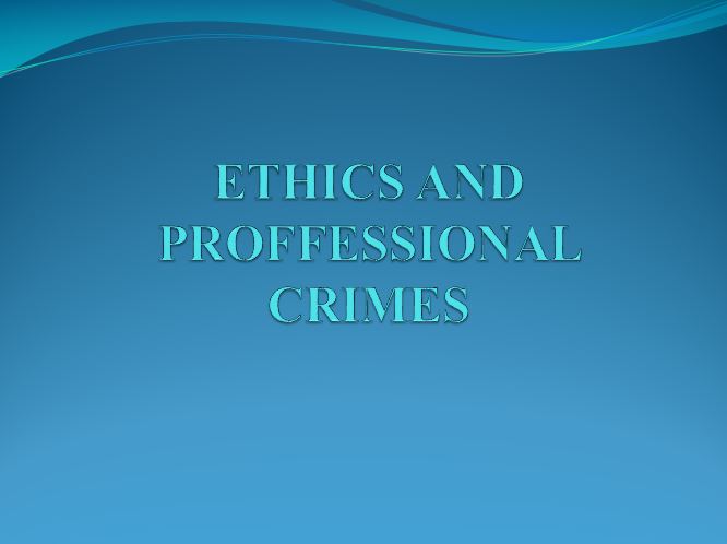 ETHICS AND PROFFESSIONAL CRIMES